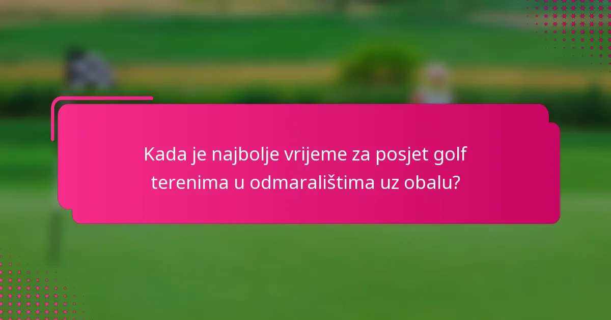 Kada je najbolje vrijeme za posjet golf terenima u odmaralištima uz obalu?