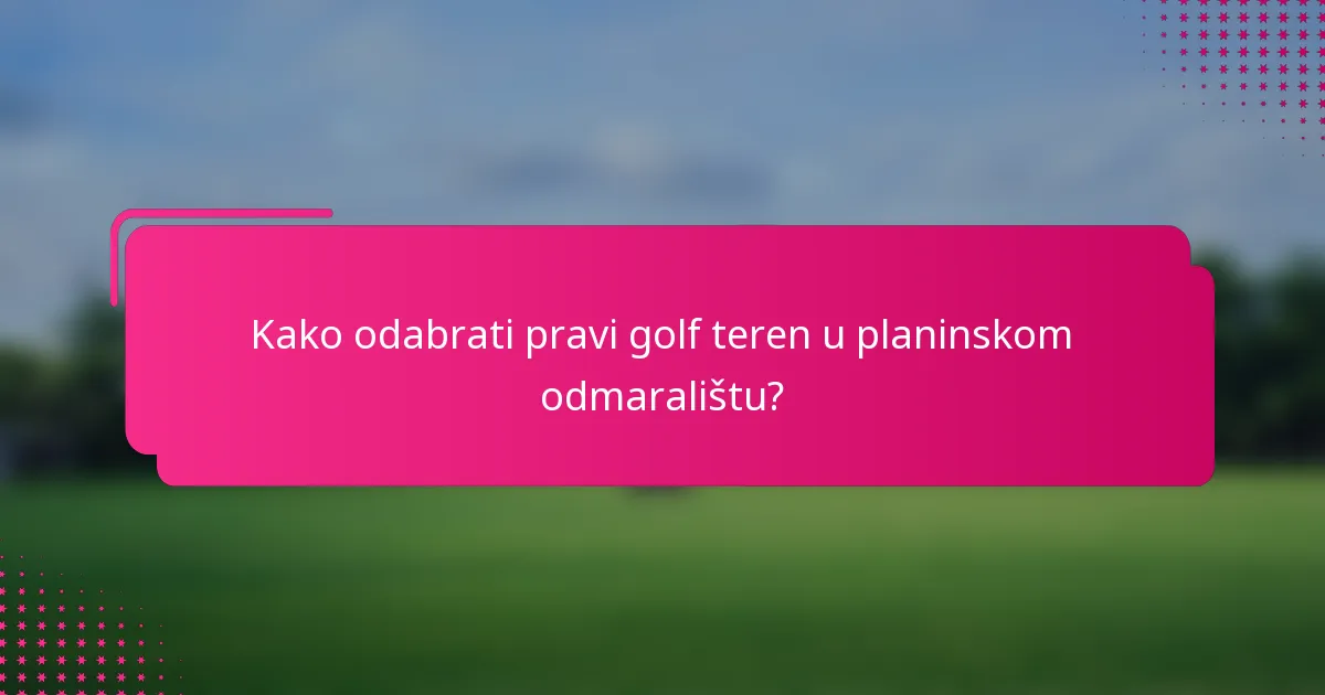 Kako odabrati pravi golf teren u planinskom odmaralištu?