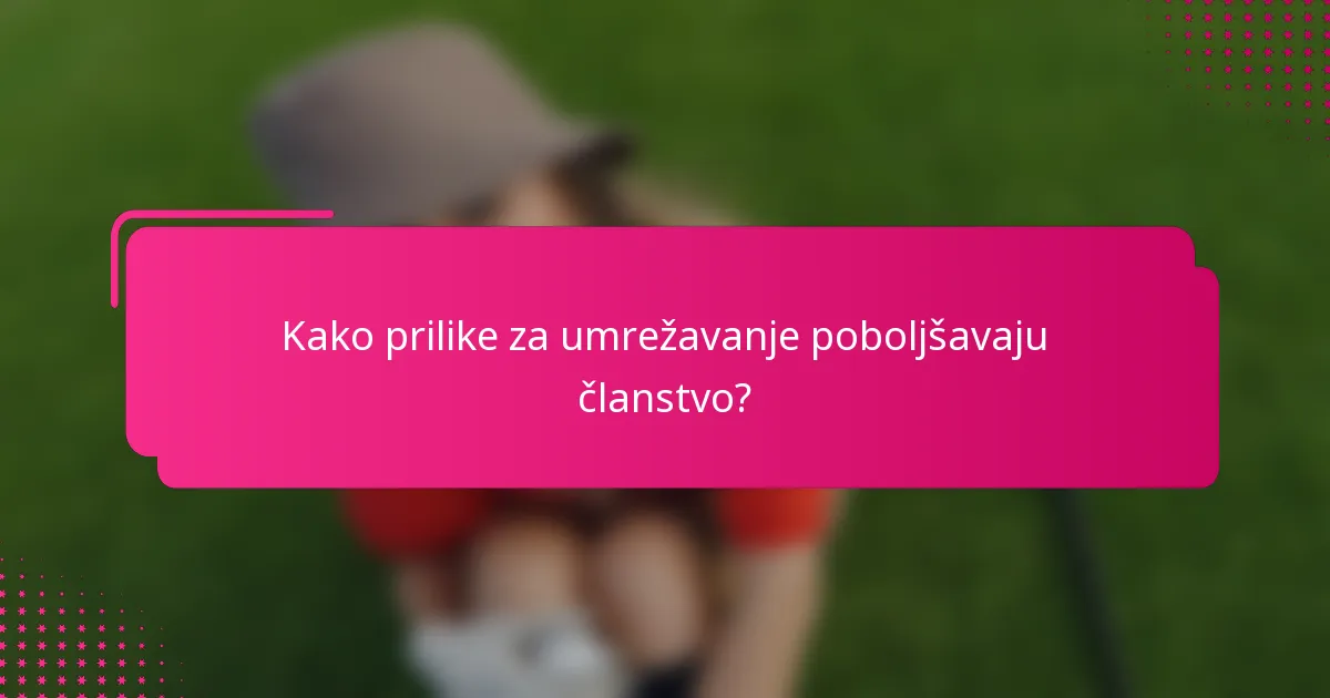 Kako prilike za umrežavanje poboljšavaju članstvo?