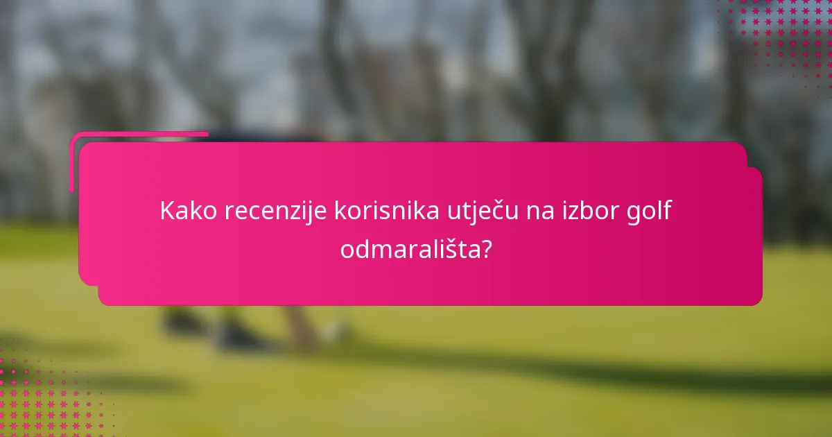 Kako recenzije korisnika utječu na izbor golf odmarališta?