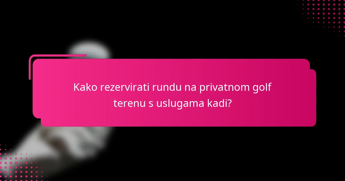 Kako rezervirati rundu na privatnom golf terenu s uslugama kadi?