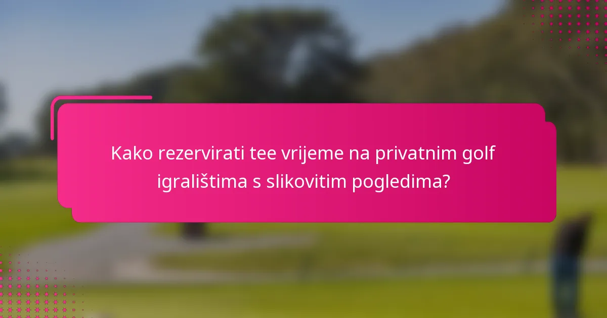 Kako rezervirati tee vrijeme na privatnim golf igralištima s slikovitim pogledima?