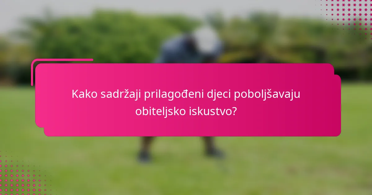 Kako sadržaji prilagođeni djeci poboljšavaju obiteljsko iskustvo?