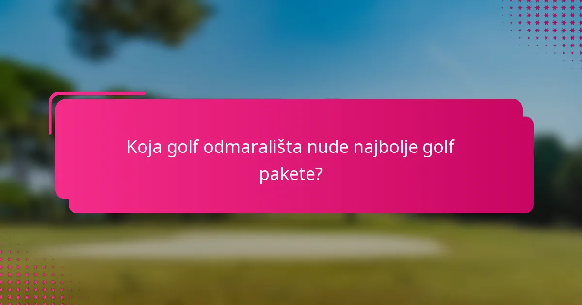 Koja golf odmarališta nude najbolje golf pakete?