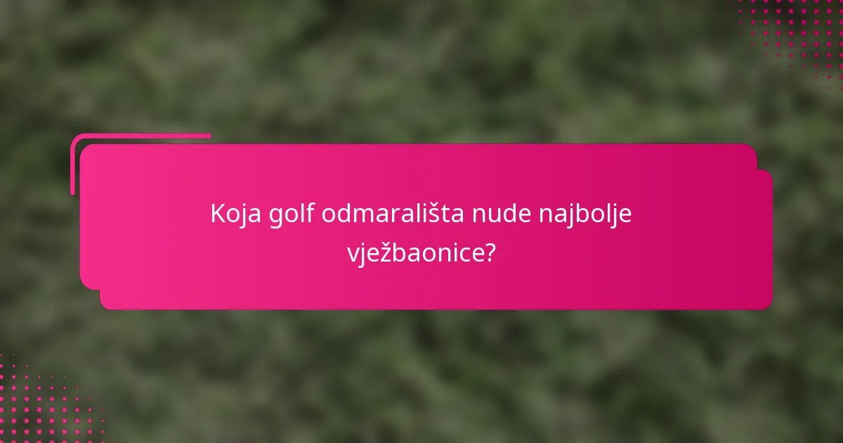 Koja golf odmarališta nude najbolje vježbaonice?