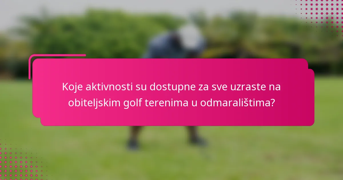 Koje aktivnosti su dostupne za sve uzraste na obiteljskim golf terenima u odmaralištima?