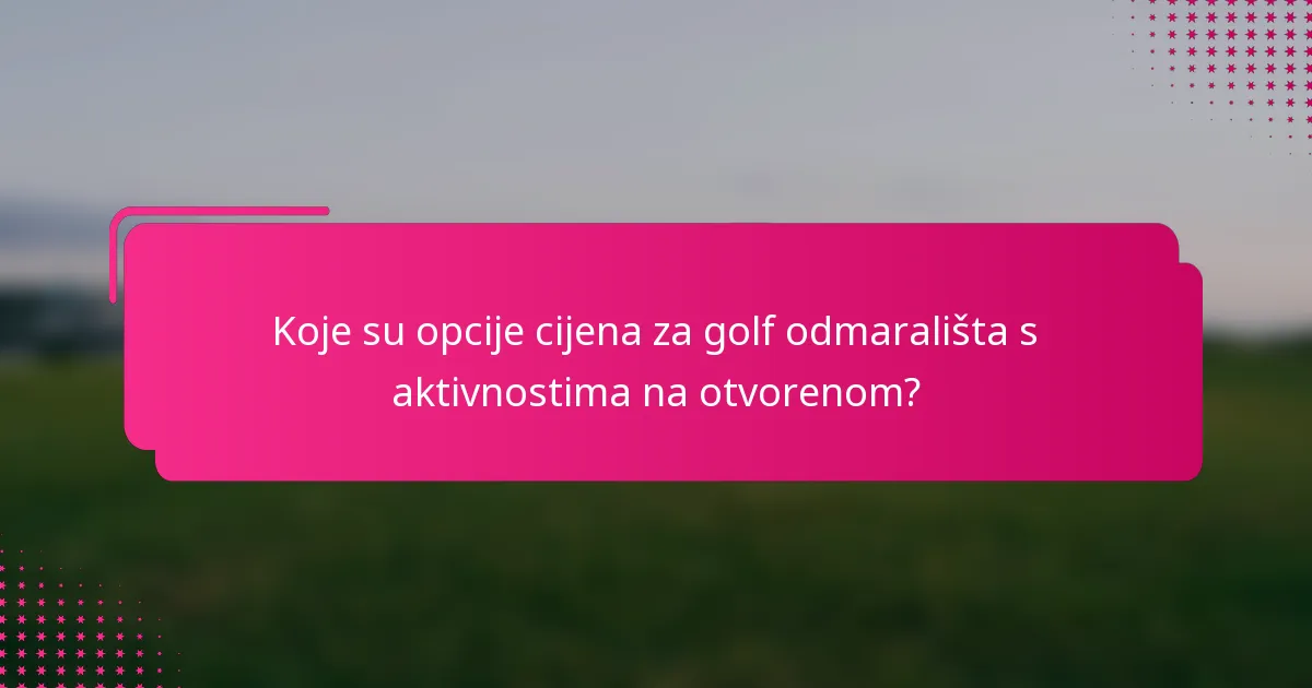 Koje su opcije cijena za golf odmarališta s aktivnostima na otvorenom?