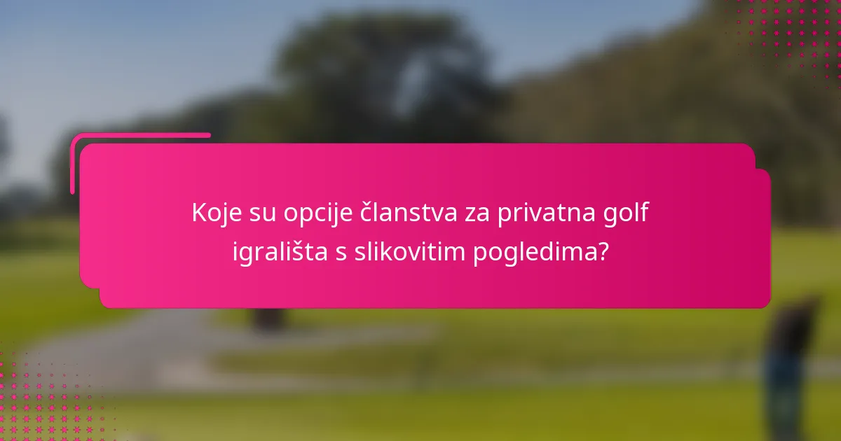 Koje su opcije članstva za privatna golf igrališta s slikovitim pogledima?
