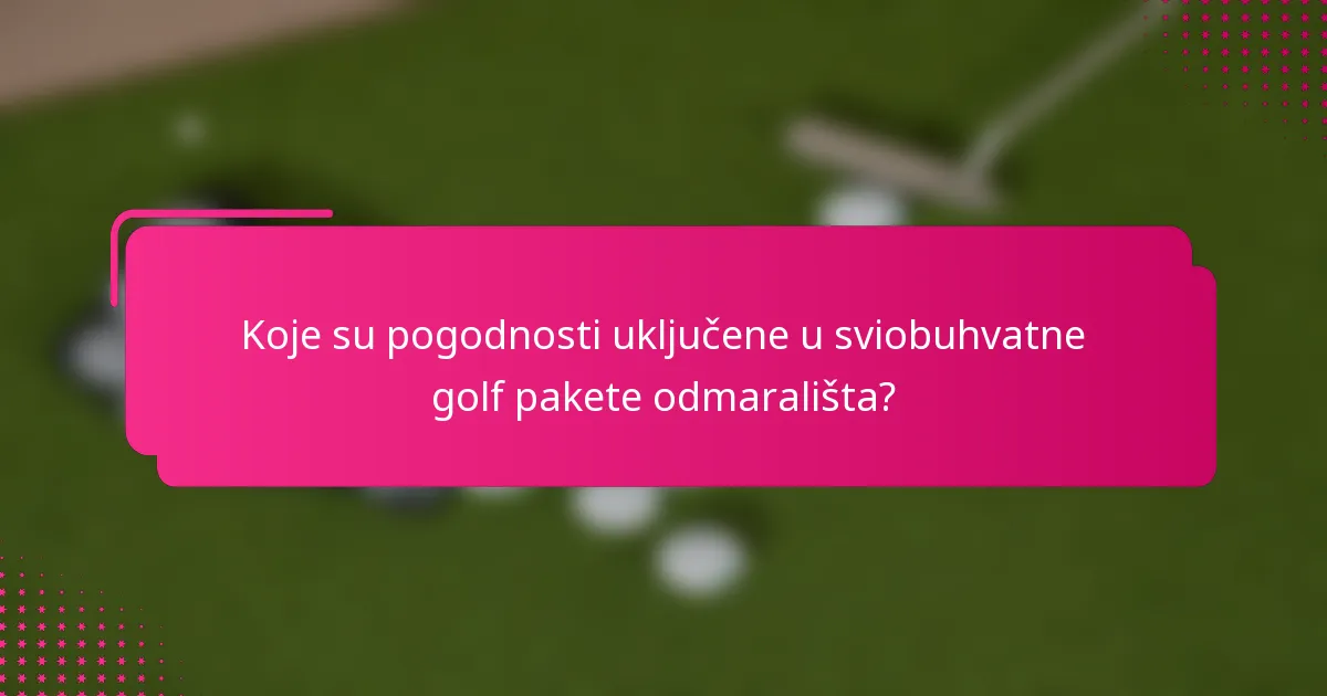 Koje su pogodnosti uključene u sviobuhvatne golf pakete odmarališta?