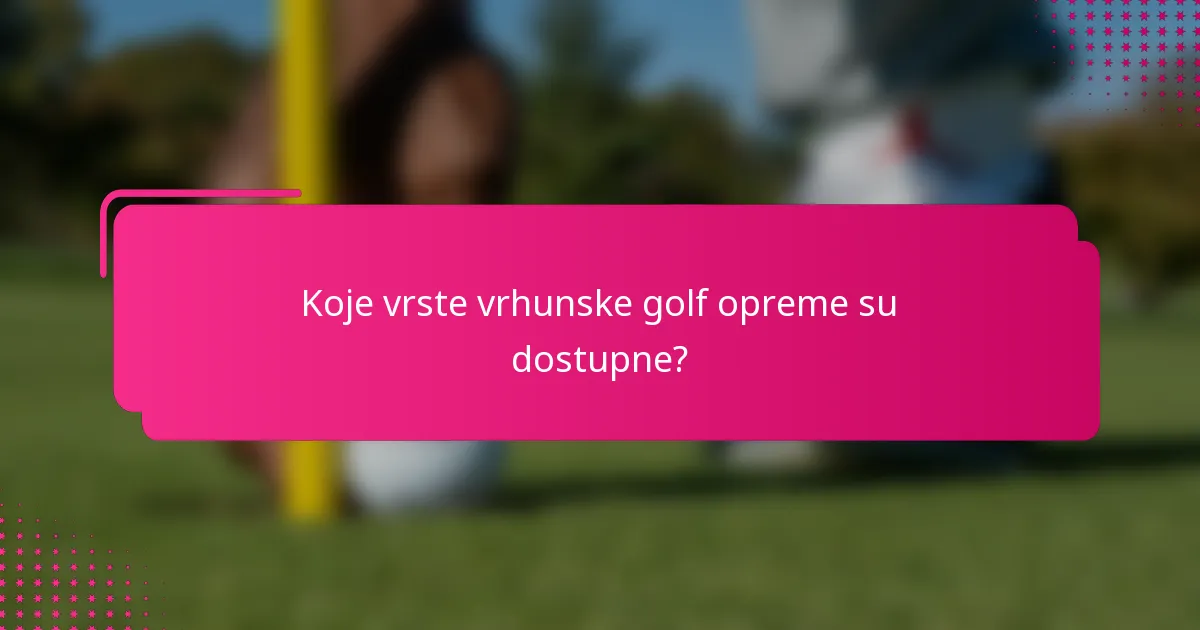 Koje vrste vrhunske golf opreme su dostupne?